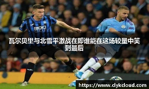 瓦尔贝里与北雪平激战在即谁能在这场较量中笑到最后