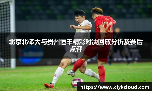 北京北体大与贵州恒丰精彩对决回放分析及赛后点评