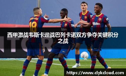 西甲激战韦斯卡迎战巴列卡诺双方争夺关键积分之战
